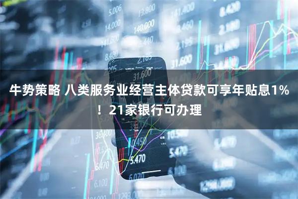 牛势策略 八类服务业经营主体贷款可享年贴息1%！21家银行可办理