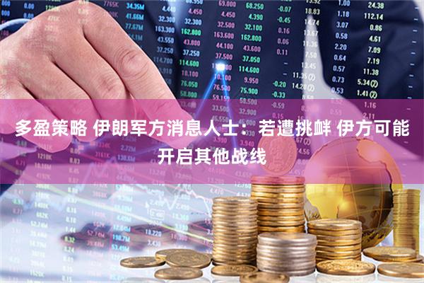 多盈策略 伊朗军方消息人士:若遭挑衅 伊方可能开启其他战线