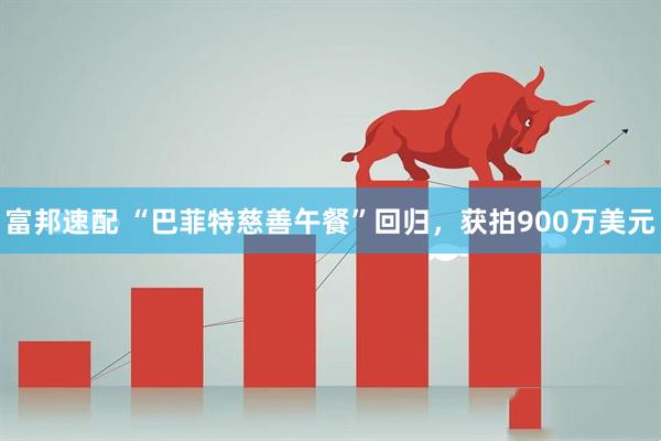 富邦速配 “巴菲特慈善午餐”回归，获拍900万美元