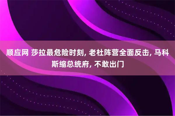 顺应网 莎拉最危险时刻, 老杜阵营全面反击, 马科斯缩总统府, 不敢出门